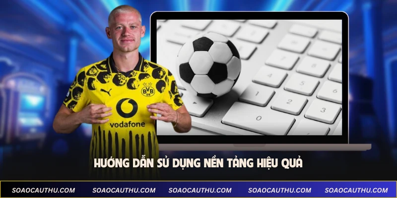 Hướng dẫn sử dụng nền tảng hiệu quả