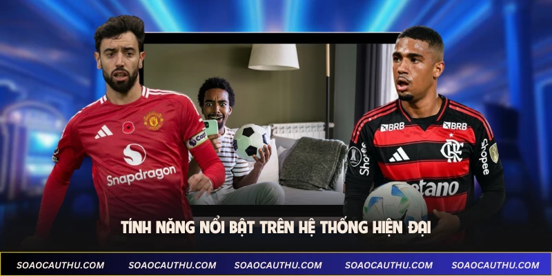 Tính năng nổi bật trên hệ thống hiện đại