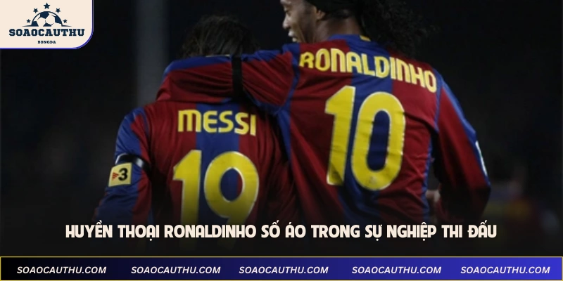 Huyền thoại Ronaldinho số áo trong sự nghiệp thi đấu